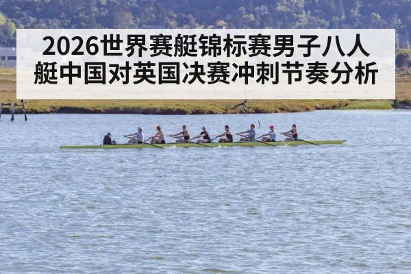 2026世界赛艇锦标赛男子八人艇中国对英国决赛冲刺节奏分析