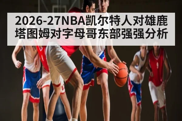 2026-27NBA凯尔特人对雄鹿塔图姆对字母哥东部强强分析
